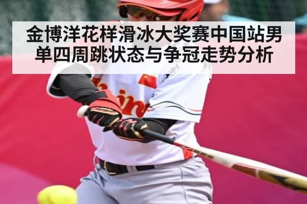 金博洋花样滑冰大奖赛中国站男单四周跳状态与争冠走势分析（Xingkong）